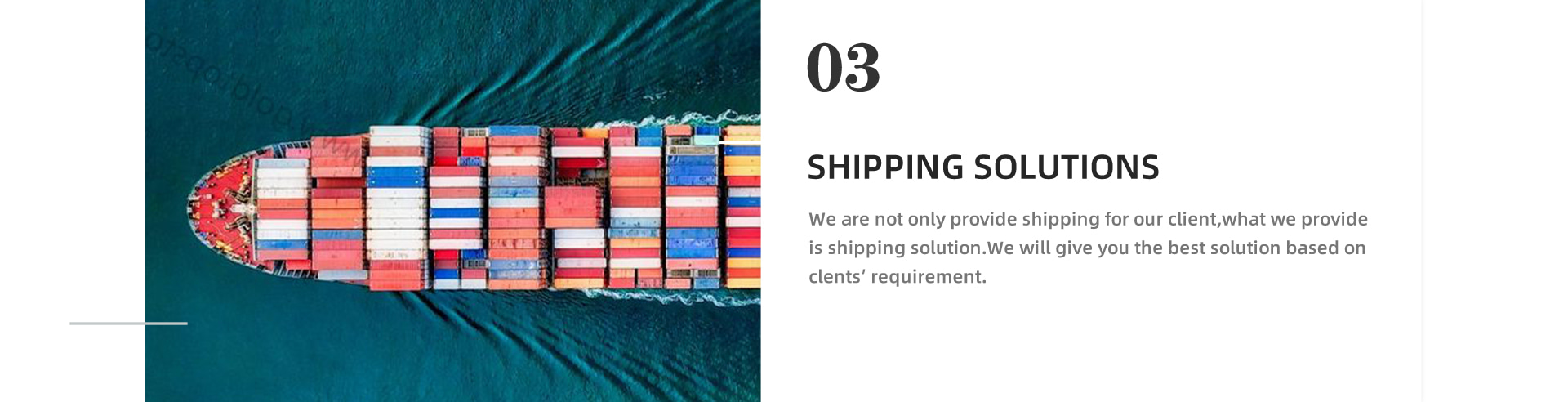 SHIPPING SOLUTIONS We are not only provide shipping for our client,what we provide is shipping solution.We will give you the best solution based on clents’ requirement.