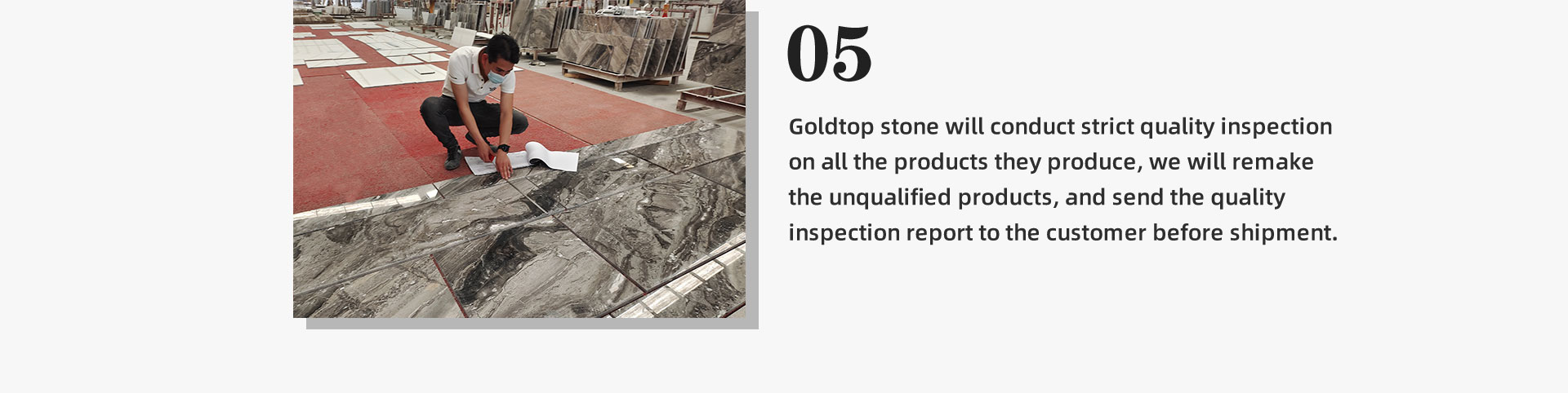 5.Goldtop stone will conduct strict quality inspection on all the products they produce, we will remake the unqualified products, and send the quality inspection report to the customer before shipment.